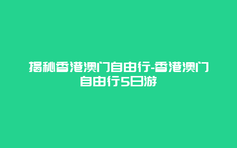 揭秘香港澳门自由行-香港澳门自由行5日游