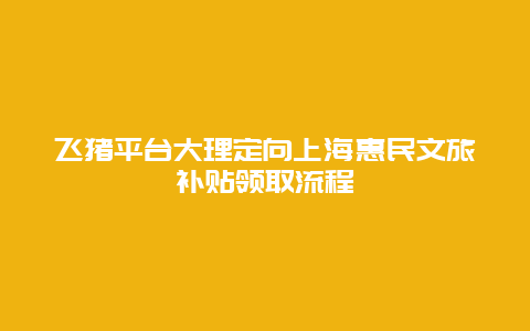 飞猪平台大理定向上海惠民文旅补贴领取流程