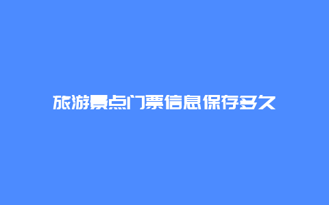 旅游景点门票信息保存多久