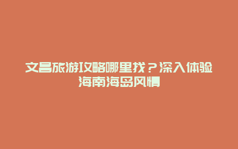 文昌旅游攻略哪里找？深入体验海南海岛风情