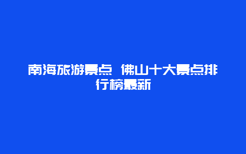 南海旅游景点 佛山十大景点排行榜最新