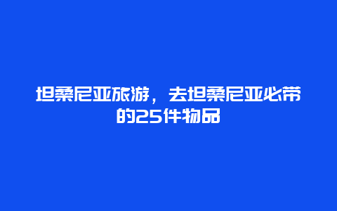 坦桑尼亚旅游，去坦桑尼亚必带的25件物品