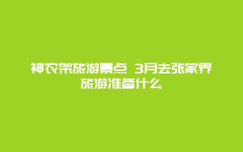 神农架旅游景点 3月去张家界旅游准备什么