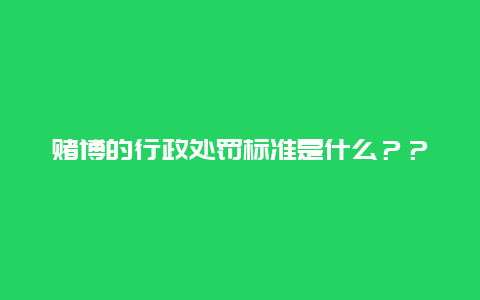 赌博的行政处罚标准是什么？？