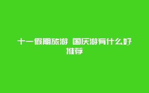 十一假期旅游 国庆游有什么好推荐