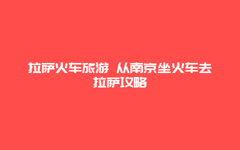 拉萨火车旅游 从南京坐火车去拉萨攻略