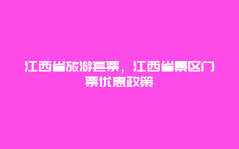 江西省旅游套票，江西省景区门票优惠政策