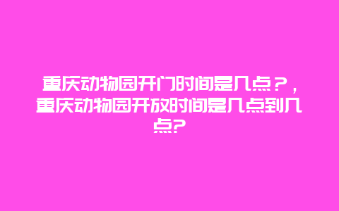 重庆动物园开门时间是几点？，重庆动物园开放时间是几点到几点?