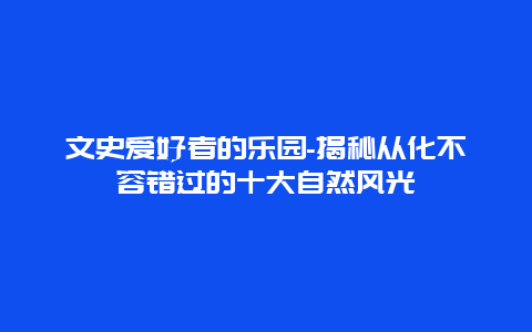 文史爱好者的乐园-揭秘从化不容错过的十大自然风光