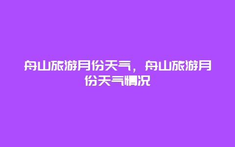 舟山旅游月份天气，舟山旅游月份天气情况