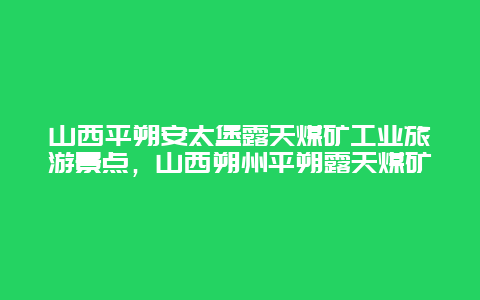 山西平朔安太堡露天煤矿工业旅游景点，山西朔州平朔露天煤矿