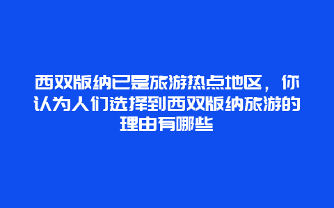 西双版纳已是旅游热点地区，你认为人们选择到西双版纳旅游的理由有哪些