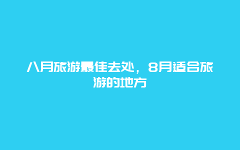 八月旅游最佳去处，8月适合旅游的地方