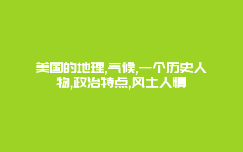 美国的地理,气候,一个历史人物,政治特点,风土人情