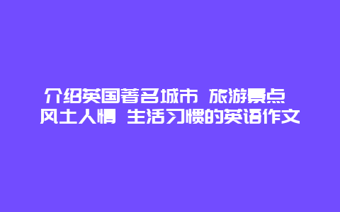 介绍英国著名城市 旅游景点 风土人情 生活习惯的英语作文