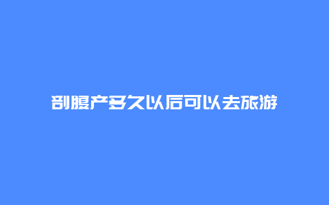 剖腹产多久以后可以去旅游