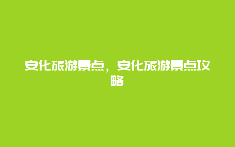 安化旅游景点，安化旅游景点攻略