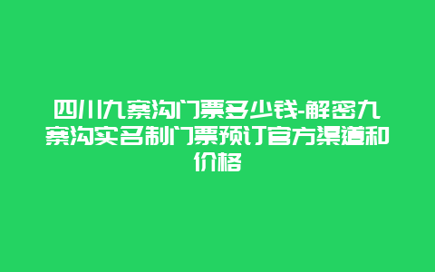 四川九寨沟门票多少钱-解密九寨沟实名制门票预订官方渠道和价格