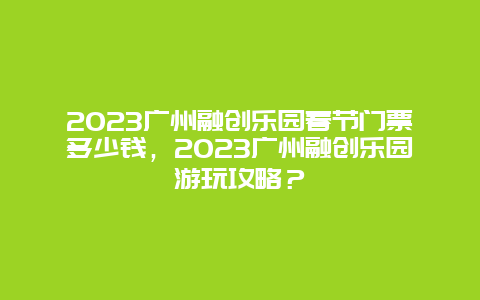 2024年广州融创乐园春节门票多少钱，2024年广州融创乐园游玩攻略？