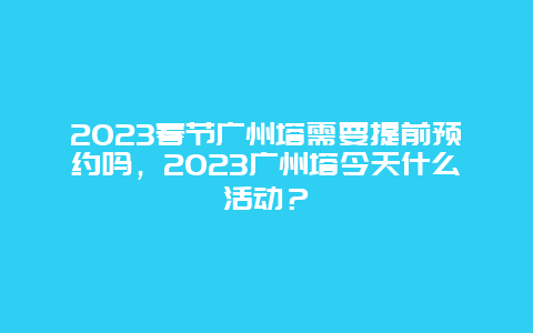 2024年春节广州塔需要提前预约吗，2024年广州塔今天什么活动？