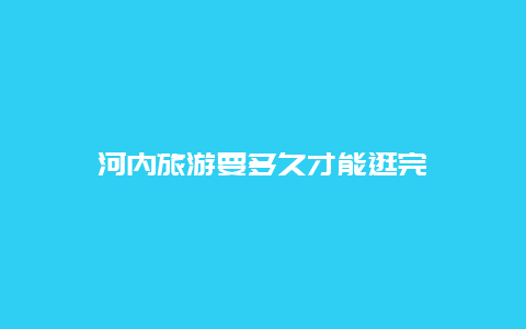 河内旅游要多久才能逛完