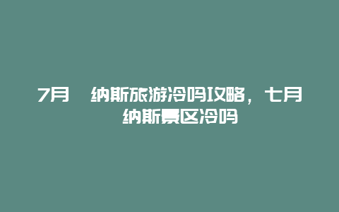 7月喀纳斯旅游冷吗攻略，七月喀纳斯景区冷吗