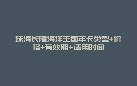 珠海长隆海洋王国年卡类型+价格+有效期+适用时间