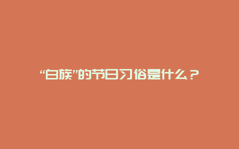 “白族”的节日习俗是什么？