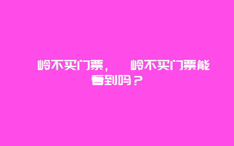 篁岭不买门票，篁岭不买门票能看到吗？