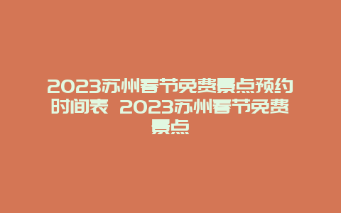 2024年苏州春节免费景点预约时间表 2024年苏州春节免费景点