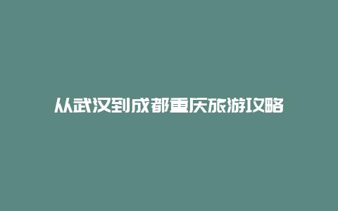 从武汉到成都重庆旅游攻略