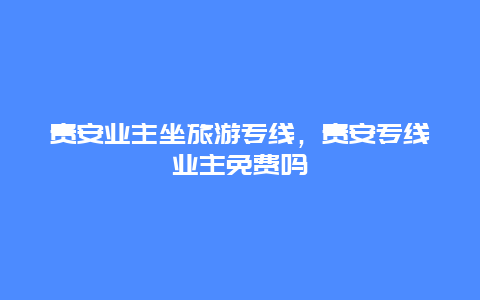 贵安业主坐旅游专线，贵安专线业主免费吗