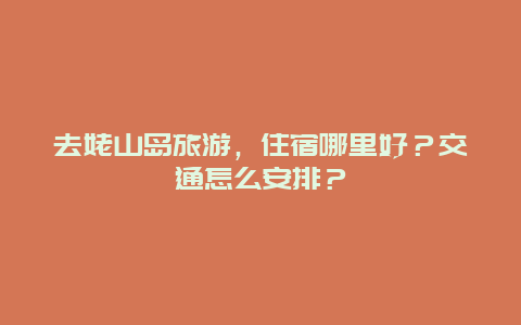 去姥山岛旅游，住宿哪里好？交通怎么安排？