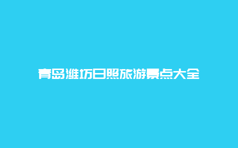 青岛潍坊日照旅游景点大全