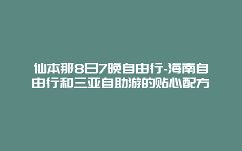 仙本那8日7晚自由行-海南自由行和三亚自助游的贴心配方