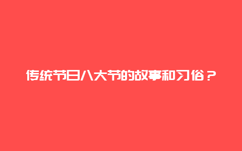 传统节日八大节的故事和习俗？