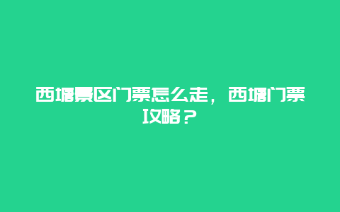 西塘景区门票怎么走，西塘门票攻略？