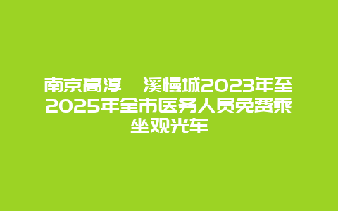 南京高淳桠溪慢城2024年至2025年全市医务人员免费乘坐观光车