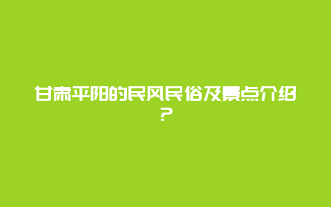 甘肃平阳的民风民俗及景点介绍？