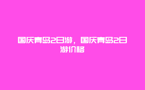 国庆青岛2日游，国庆青岛2日游价格