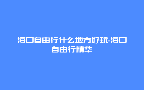 海口自由行什么地方好玩-海口自由行精华