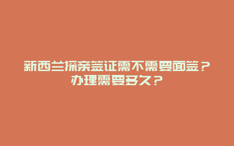 新西兰探亲签证需不需要面签？办理需要多久？