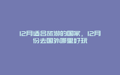 12月适合旅游的国家，12月份去国外哪里好玩