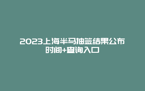 2024上海半马抽签结果公布时间+查询入口