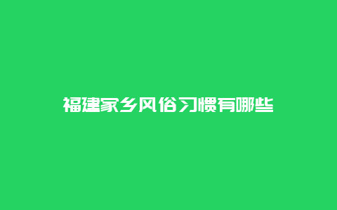 福建家乡风俗习惯有哪些