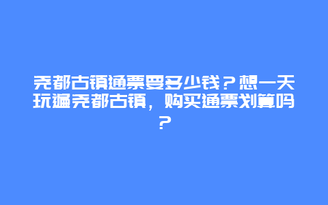 尧都古镇通票要多少钱？想一天玩遍尧都古镇，购买通票划算吗？