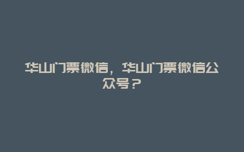 华山门票微信，华山门票微信公众号？