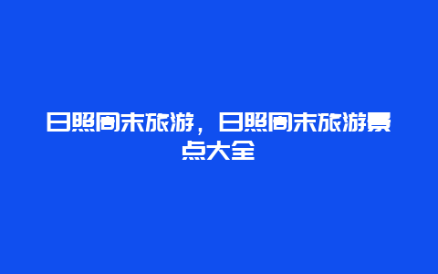 日照周末旅游，日照周末旅游景点大全