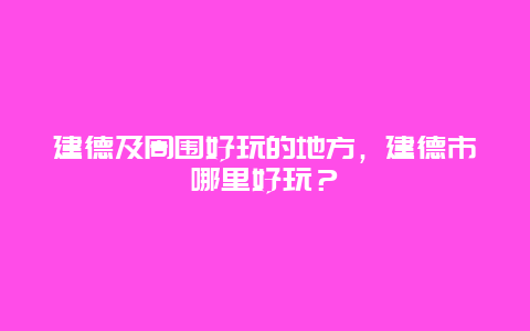 建德及周围好玩的地方，建德市哪里好玩？