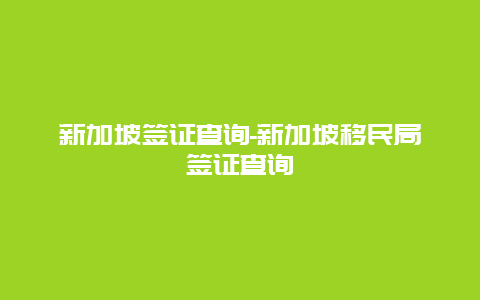 新加坡签证查询-新加坡移民局签证查询